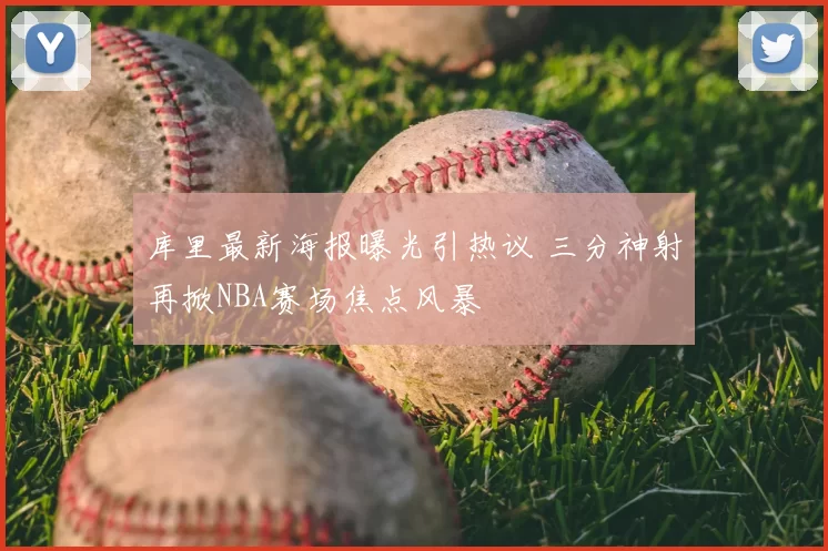 库里最新海报曝光引热议 三分神射再掀NBA赛场焦点风暴
