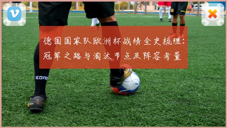 德国国家队欧洲杯战绩全史梳理:冠军之路与淘汰节点及阵容考量