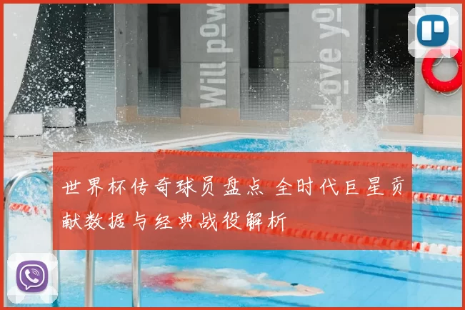 世界杯传奇球员盘点 全时代巨星贡献数据与经典战役解析