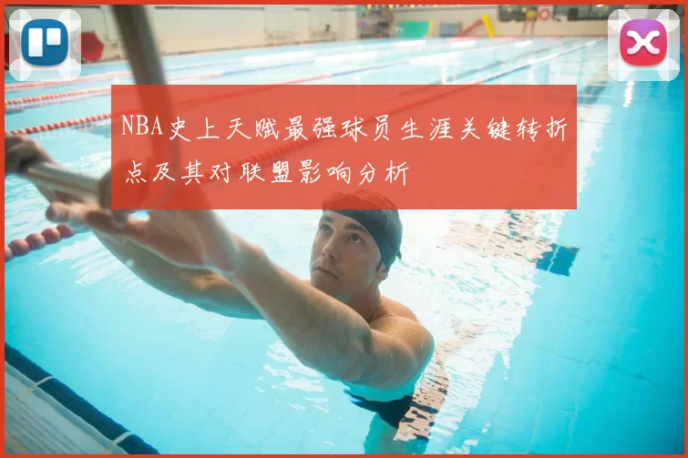 NBA史上天赋最强球员生涯关键转折点及其对联盟影响分析