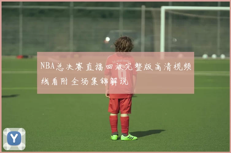 NBA总决赛直播回放完整版高清视频线看附全场集锦解说