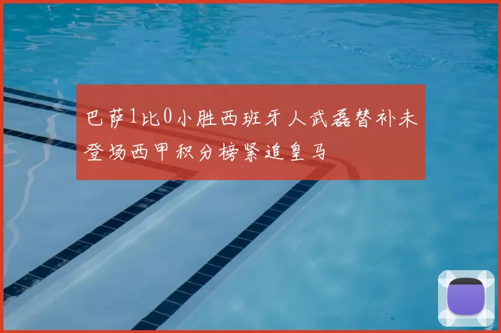 巴萨1比0小胜西班牙人武磊替补未登场西甲积分榜紧追皇马