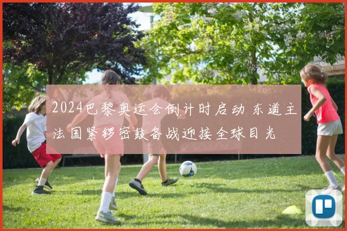 2024巴黎奥运会倒计时启动 东道主法国紧锣密鼓备战迎接全球目光