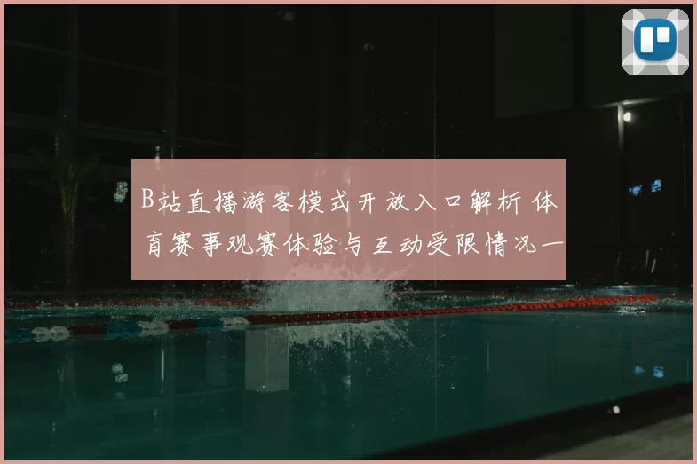B站直播游客模式开放入口解析 体育赛事观赛体验与互动受限情况一览