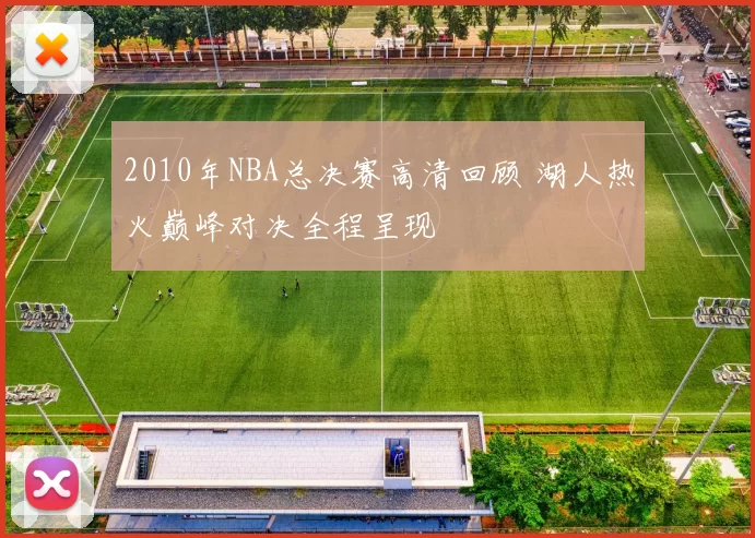 2010年NBA总决赛高清回顾 湖人热火巅峰对决全程呈现