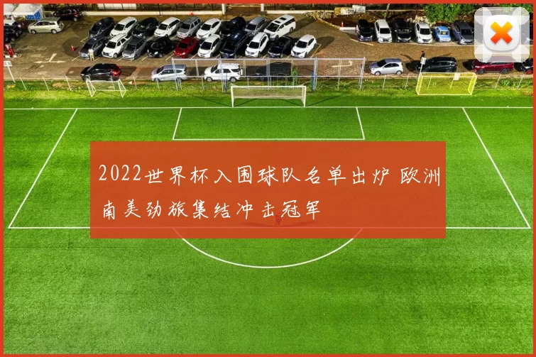 2022世界杯入围球队名单出炉 欧洲南美劲旅集结冲击冠军