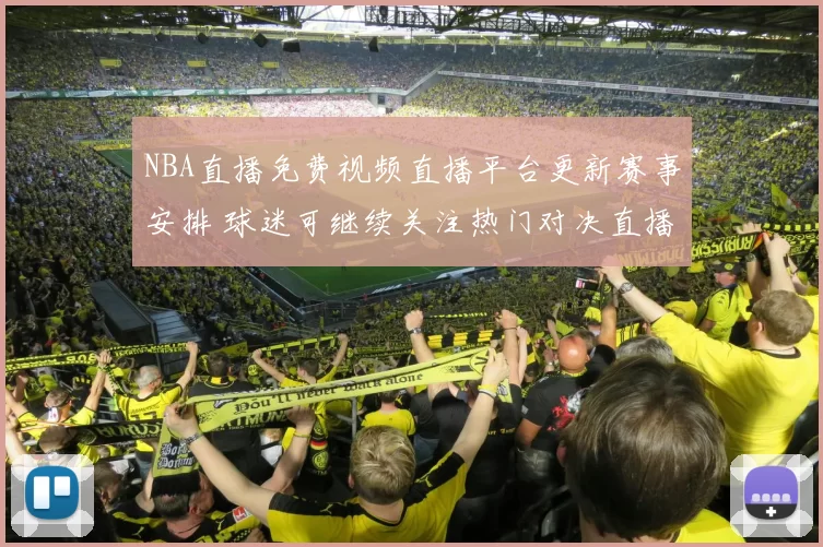 NBA直播免费视频直播平台更新赛事安排 球迷可继续关注热门对决直播