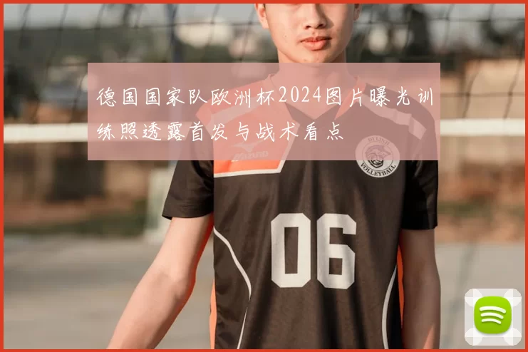 德国国家队欧洲杯2024图片曝光训练照透露首发与战术看点