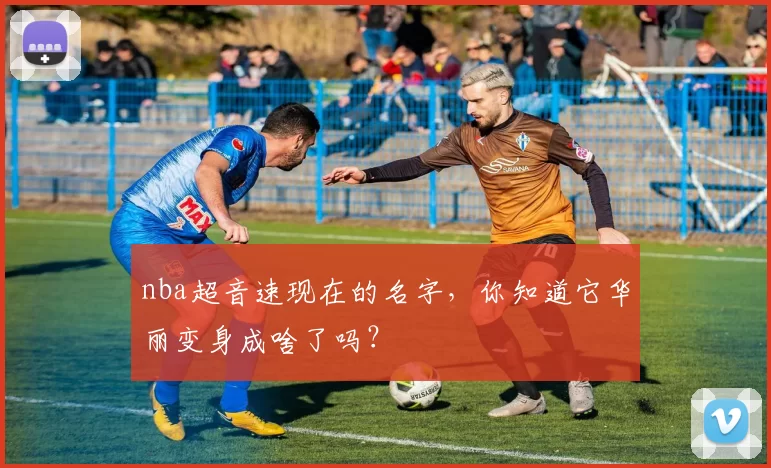 nba超音速现在的名字，你知道它华丽变身成啥了吗？