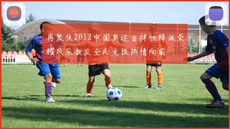 再聚焦2012中国奥运吉祥物释放荣耀风采激发全民竞技热情向前