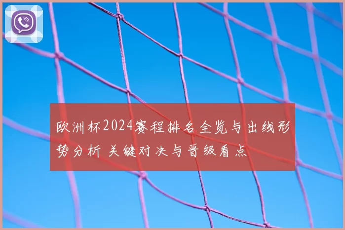 欧洲杯2024赛程排名全览与出线形势分析 关键对决与晋级看点