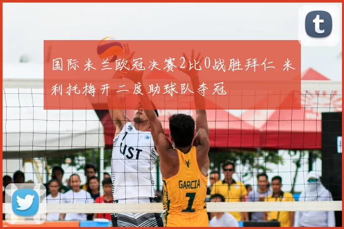 国际米兰欧冠决赛2比0战胜拜仁 米利托梅开二度助球队夺冠