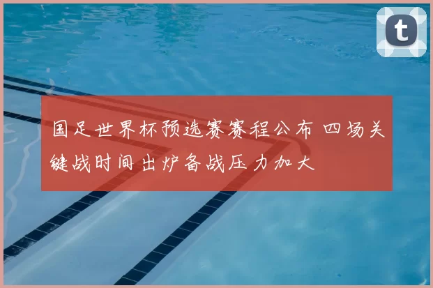 国足世界杯预选赛赛程公布 四场关键战时间出炉备战压力加大
