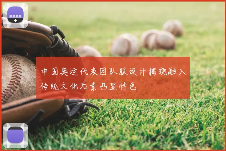 中国奥运代表团队服设计揭晓融入传统文化元素凸显特色