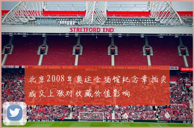 北京2008年奥运会场馆纪念章拍卖成交上涨对收藏价值影响