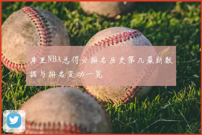 库里NBA总得分排名历史第几最新数据与排名变动一览
