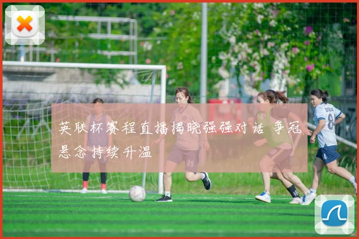 英联杯赛程直播揭晓强强对话 争冠悬念持续升温