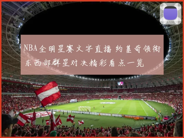 NBA全明星赛文字直播 约基奇领衔东西部群星对决精彩看点一览