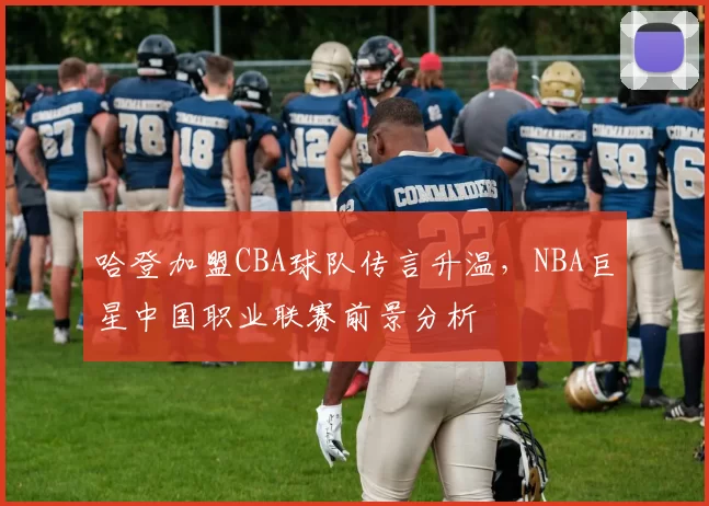 哈登加盟CBA球队传言升温，NBA巨星中国职业联赛前景分析