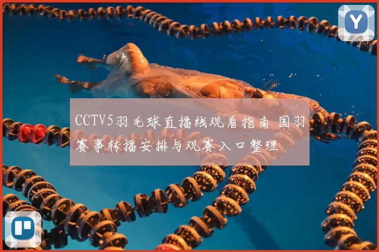 CCTV5羽毛球直播线观看指南 国羽赛事转播安排与观赛入口整理