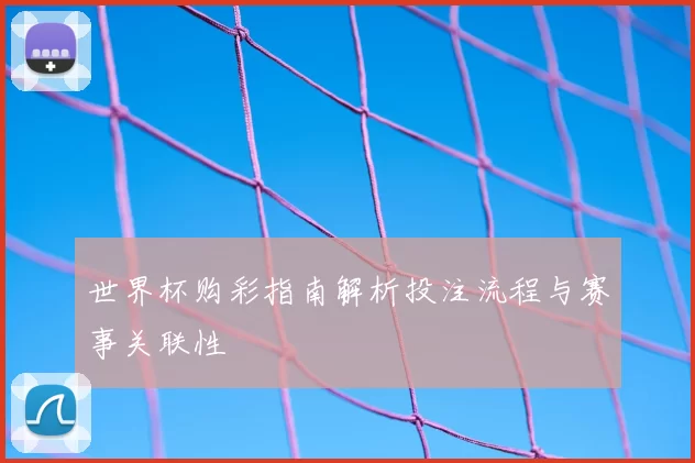 世界杯购彩指南解析投注流程与赛事关联性