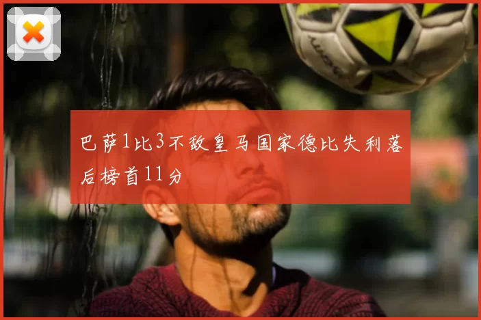 巴萨1比3不敌皇马国家德比失利落后榜首11分