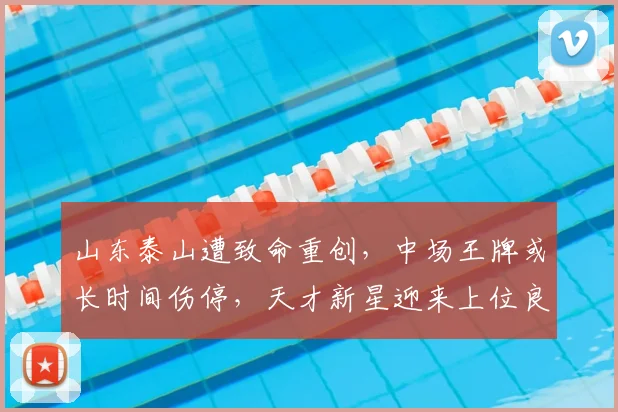 山东泰山遭致命重创，中场王牌或长时间伤停，天才新星迎来上位良机
