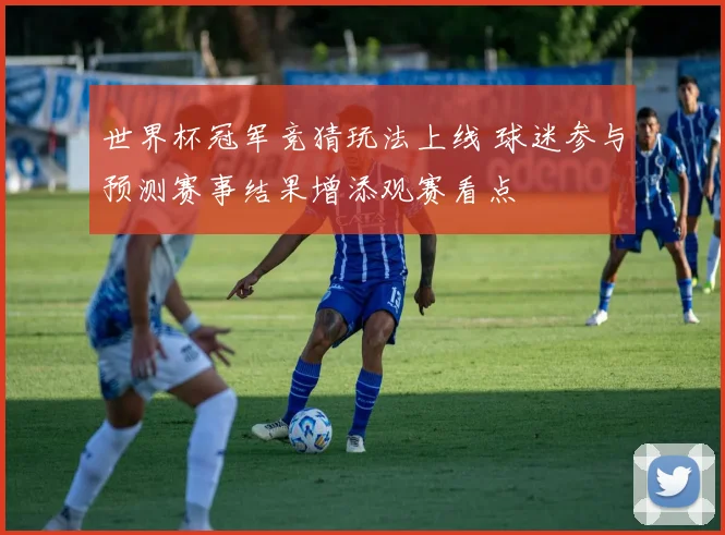 世界杯冠军竞猜玩法上线 球迷参与预测赛事结果增添观赛看点