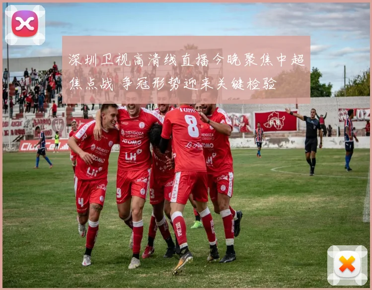 深圳卫视高清线直播今晚聚焦中超焦点战 争冠形势迎来关键检验