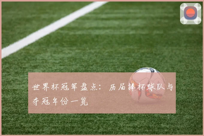 世界杯冠军盘点：历届捧杯球队与夺冠年份一览