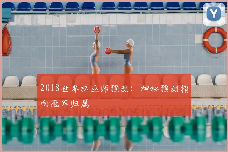2018世界杯巫师预测:神秘预测指向冠军归属