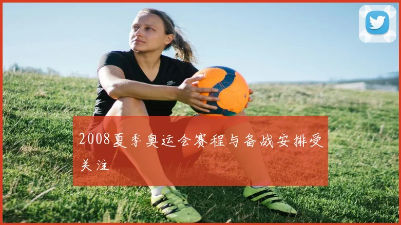 2008夏季奥运会赛程与备战安排受关注