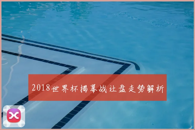 2018世界杯揭幕战让盘走势解析