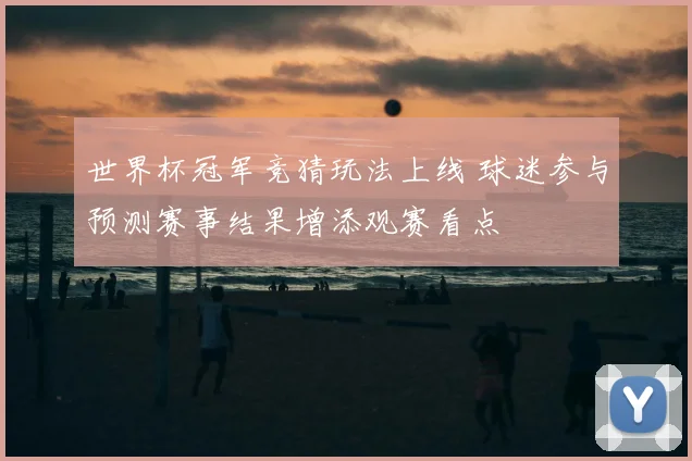世界杯冠军竞猜玩法上线 球迷参与预测赛事结果增添观赛看点