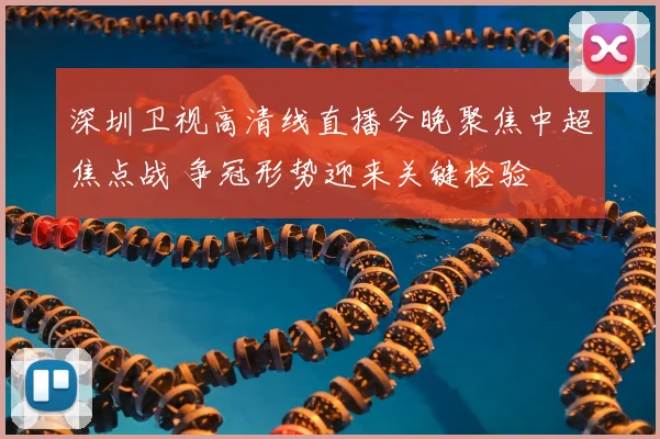 深圳卫视高清线直播今晚聚焦中超焦点战 争冠形势迎来关键检验